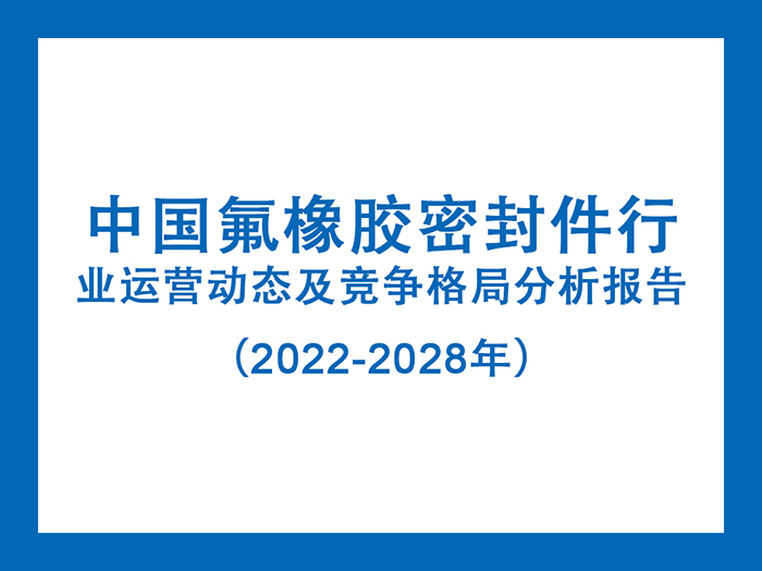 中國(guó)氟橡膠密封件行業(yè)運(yùn)營(yíng)動(dòng)態(tài)及競(jìng)爭(zhēng)格局分析報(bào)告（2022-2028年）